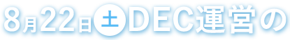 8/22(土)DEC運営